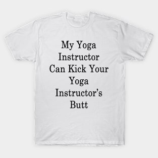 My Yoga Instructor Can Kick Your Yoga Instructor's Butt T-Shirt